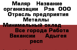 Маляр › Название организации ­ Рза, ООО › Отрасль предприятия ­ Металлы › Минимальный оклад ­ 40 000 - Все города Работа » Вакансии   . Адыгея респ.